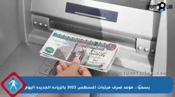 رسميًا.. موعد صرف مرتبات أغسطس 2025 بالزيادة الجديدة اليوم
